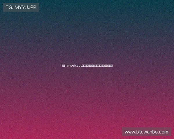 万博manbetx app注册流程步骤详解快速注册体验丰富的博彩项目 万博manbetx app注册流程步骤详解快速注册体验丰富的博彩项目